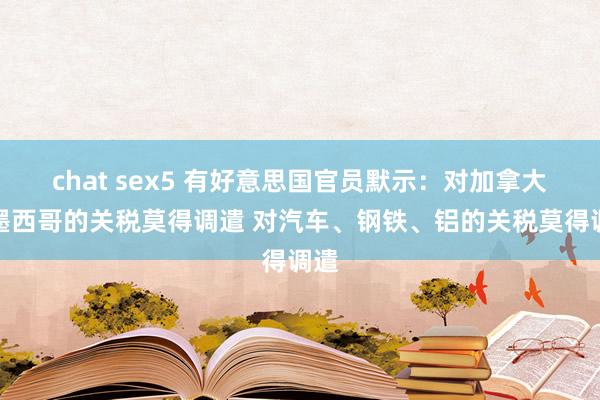 chat sex5 有好意思国官员默示：对加拿大和墨西哥的关税莫得调遣 对汽车、钢铁、铝的关税莫得调遣