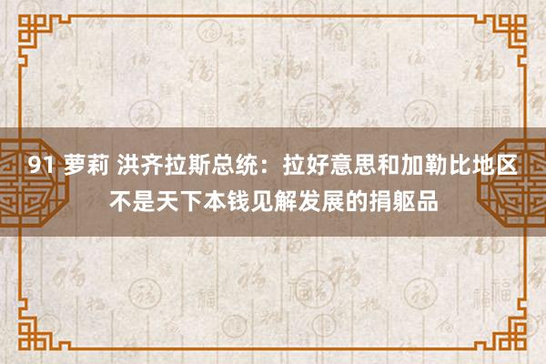 91 萝莉 洪齐拉斯总统：拉好意思和加勒比地区不是天下本钱见解发展的捐躯品